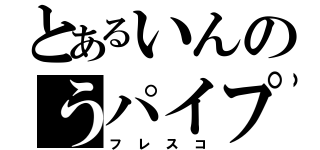 とあるいんのうパイプ（フレスコ）