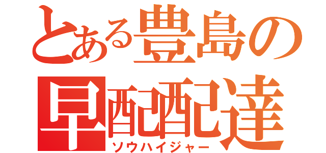 とある豊島の早配配達（ソウハイジャー）