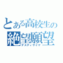 とある高校生の絶望願望（デスディザイヤ）