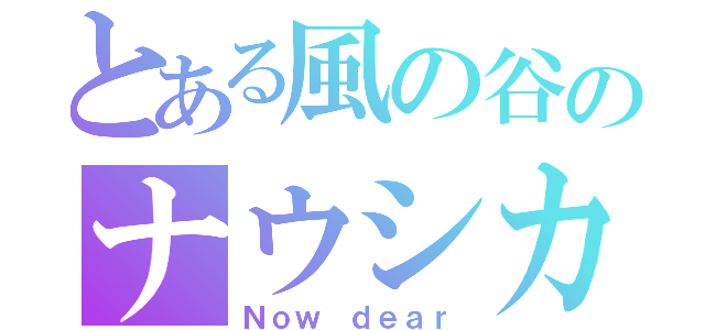 とある風の谷のナウシカ（Ｎｏｗ ｄｅａｒ）