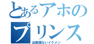 とあるアホのプリンスさまっ（出来損ないイケメン）