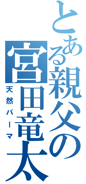 とある親父の宮田竜太（天然パーマ）