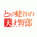 とある蛯谷の天才野郎（モテモテ）