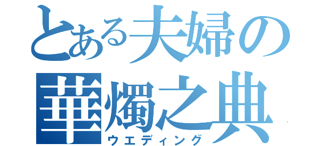 とある夫婦の華燭之典（ウエディング）