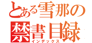 とある雪那の禁書目録（インデックス）