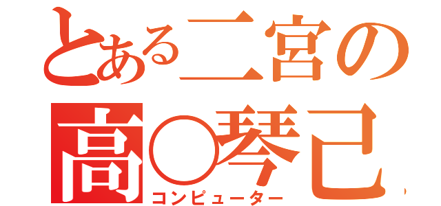 とある二宮の高〇琴己（コンピューター）