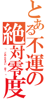 とある不運の絶対零度（「　ごめんなさい　は？　」）