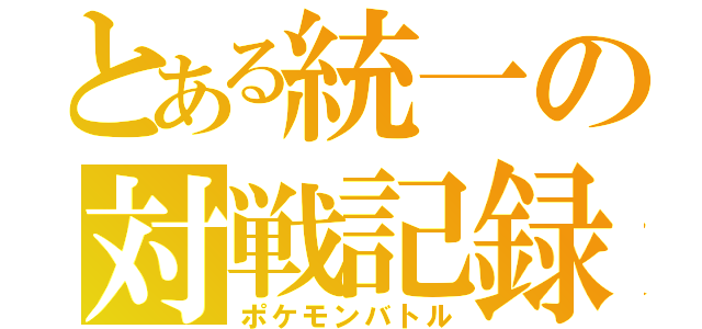 とある統一の対戦記録（ポケモンバトル）