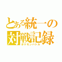 とある統一の対戦記録（ポケモンバトル）