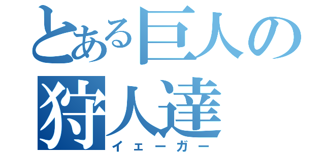 とある巨人の狩人達（イェーガー）