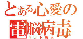 とある心愛の電脳病毒（ネット廃人）