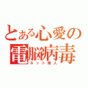 とある心愛の電脳病毒（ネット廃人）