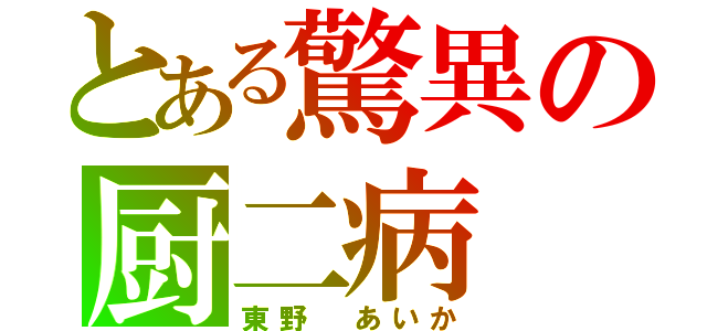 とある驚異の厨二病（東野 あいか）