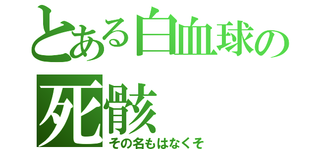 とある白血球の死骸（その名もはなくそ）