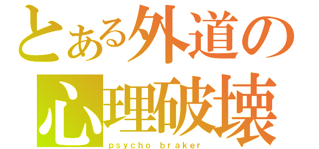 とある外道の心理破壊（ｐｓｙｃｈｏ ｂｒａｋｅｒ）