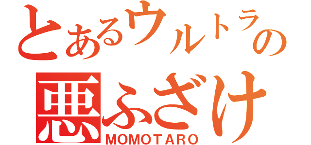 とあるウルトラソウルの悪ふざけ（ＭＯＭＯＴＡＲＯ）