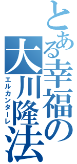 とある幸福の大川隆法Ⅱ（エルカンターレ）