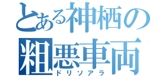 とある神栖の粗悪車両（ドリソアラ）