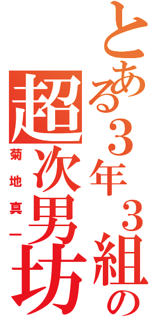 とある３年３組の超次男坊（菊地真一）