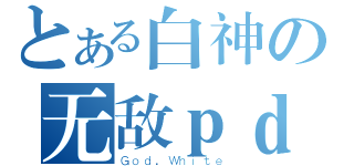 とある白神の无敌ｐｄ（Ｇｏｄ．Ｗｈｉｔｅ）