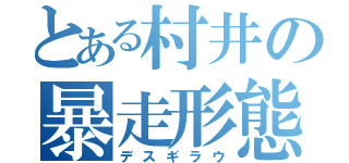 とある村井の暴走形態（デスギラウ）