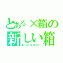 とある×箱の新しい箱（ＸＢＯＸＯＮＥ）