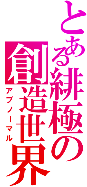 とある緋極の創造世界（アブノーマル）