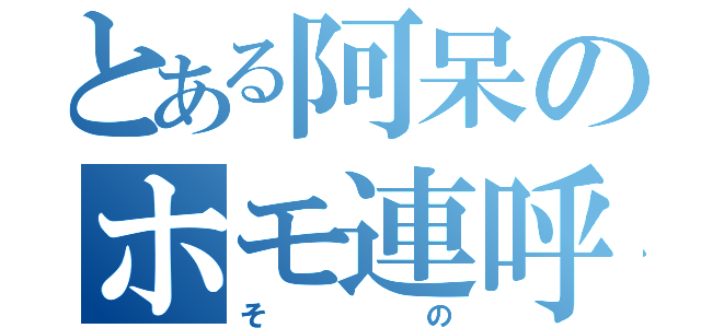 とある阿呆のホモ連呼（その）