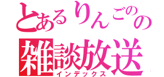 とあるりんごのの雑談放送（インデックス）