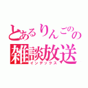 とあるりんごのの雑談放送（インデックス）