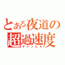 とある夜道の超過速度（ダウンヒル）