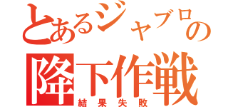 とあるジャブロ‐の降下作戦（結果失敗）