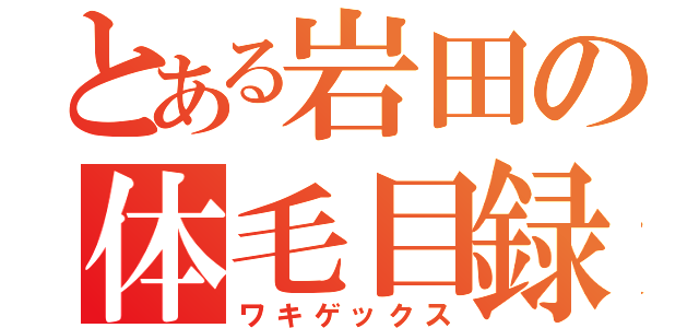 とある岩田の体毛目録（ワキゲックス）