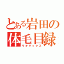 とある岩田の体毛目録（ワキゲックス）