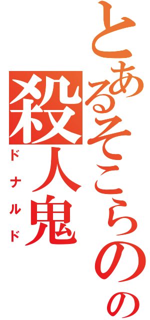 とあるそこらのの殺人鬼（ドナルド）