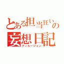 とある担当狂いの妄想日記（ディルージョン）