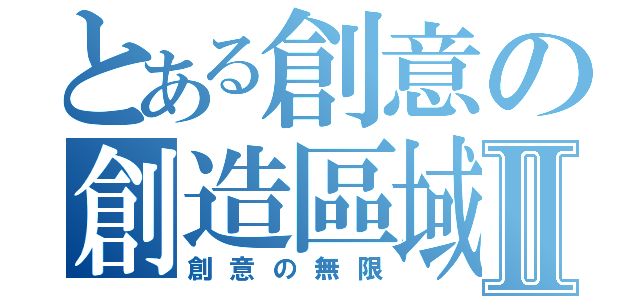 とある創意の創造區域Ⅱ（創意の無限）