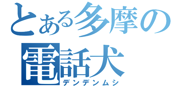 とある多摩の電話犬（デンデンムシ）