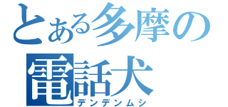 とある多摩の電話犬（デンデンムシ）