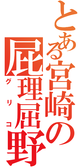 とある宮崎の屁理屈野郎（グリコ）