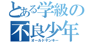 とある学級の不良少年（オールドヤンキー）