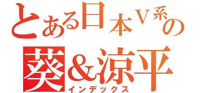 とある日本Ｖ系の葵＆涼平（インデックス）