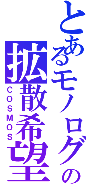 とあるモノログの拡散希望（ＣＯＳＭＯＳ）