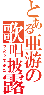 とある亜游の歌唱披露（うたってみた）