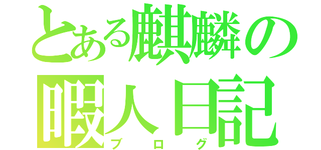 とある麒麟の暇人日記（ブログ）