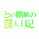 とある麒麟の暇人日記（ブログ）