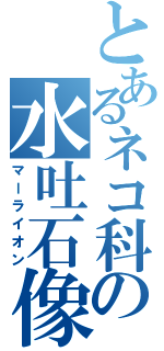 とあるネコ科の水吐石像（マーライオン）