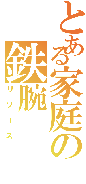 とある家庭の鉄腕（リソース）