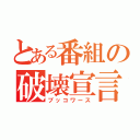 とある番組の破壊宣言（ブッコワース）