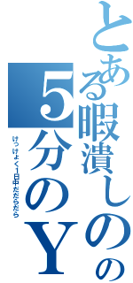 とある暇潰しのはずだったの５分のＹｏｕＴｕｂｅⅡ（けっけょく１日中だだらだら）